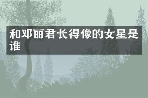 和邓丽君长得像的女星是谁