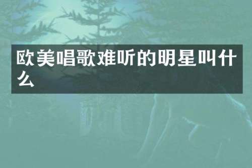 欧美唱歌难听的明星叫什么