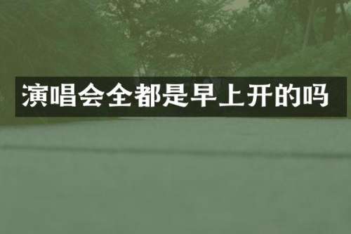 演唱会全都是早上开的吗