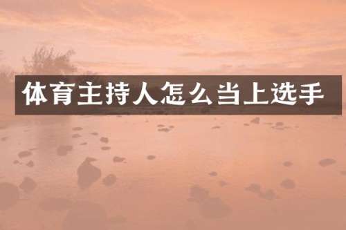 体育主持人怎么当上选手