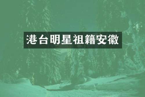 港台明星祖籍安徽