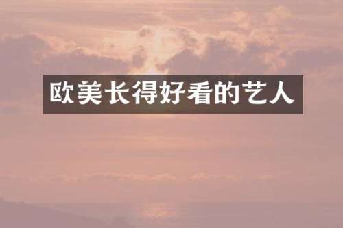 欧美长得好看的艺人
