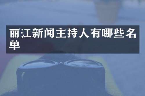 丽江新闻主持人有哪些名单