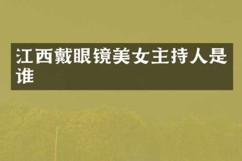 江西戴眼镜主持人是谁