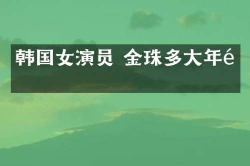 韩国女演员 金珠多大年龄