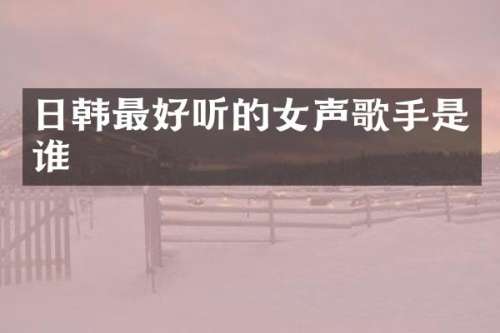 日韩最好听的女声歌手是谁