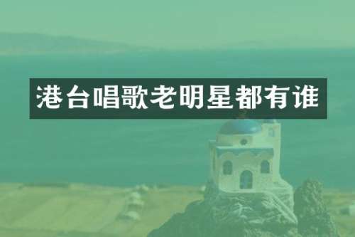 港台唱歌老明星都有谁