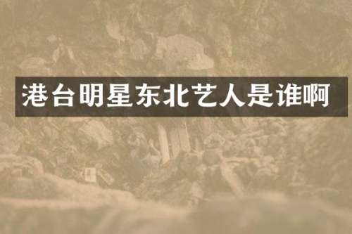 港台明星东北艺人是谁啊