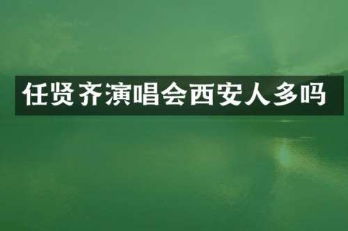 任贤齐演唱会西安人多吗