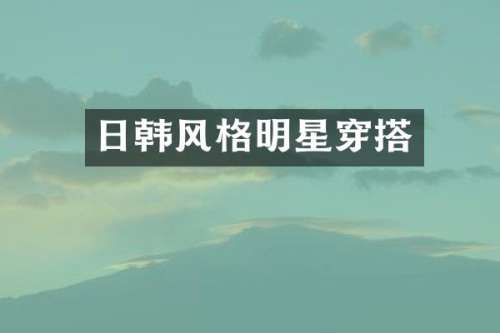日韩风格明星穿搭