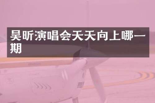 吴昕演唱会天天向上哪一期