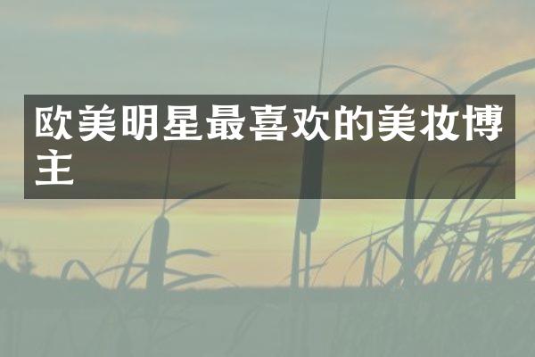 欧美明星最喜欢的美妆博主