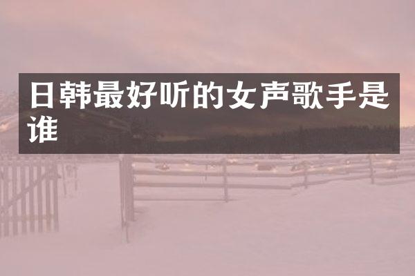 日韩最好听的女声歌手是谁