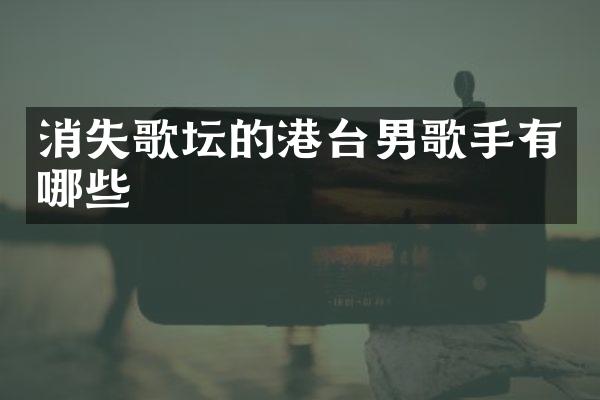 消失歌坛的港台男歌手有哪些