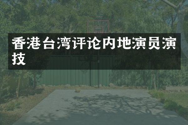 香港台湾评论内地演员演技