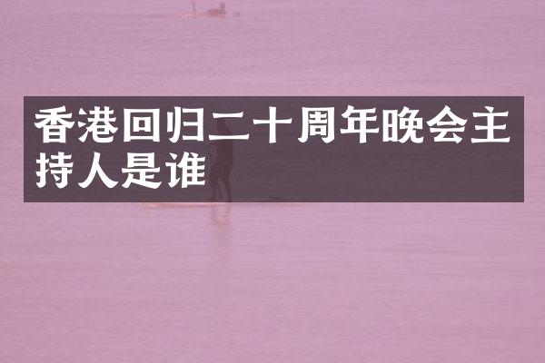 香港回归二十周年晚会主持人是谁