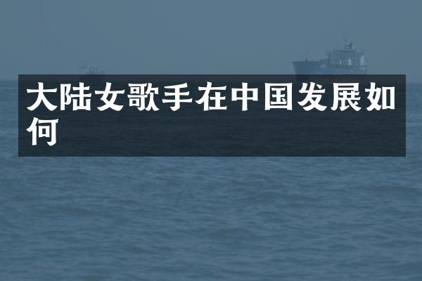 大陆女歌手在中国发展如何