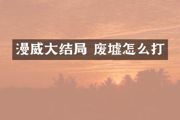 漫威大结局 废墟怎么打