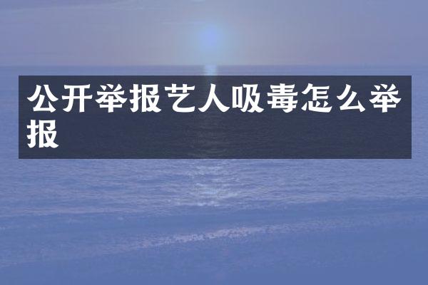 公开举报艺人吸毒怎么举报