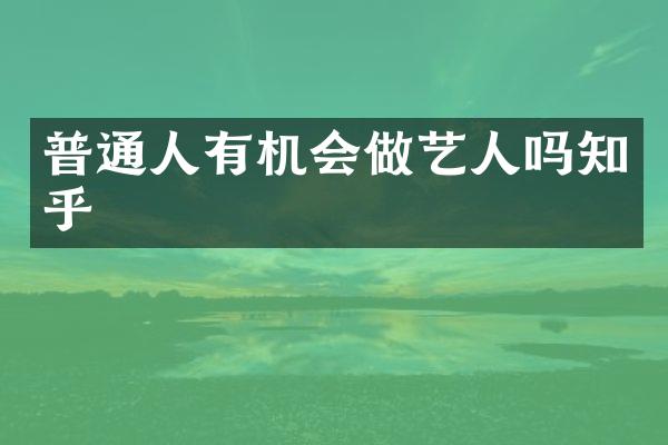 普通人有机会做艺人吗知乎