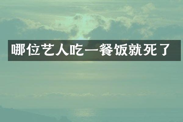 哪位艺人吃一餐饭就死了