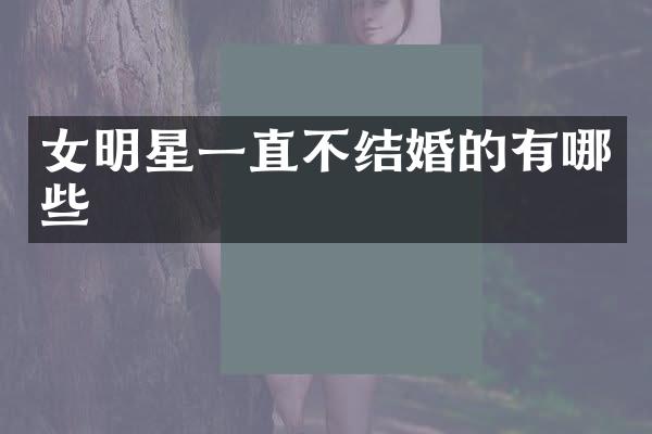 女明星一直不结婚的有哪些