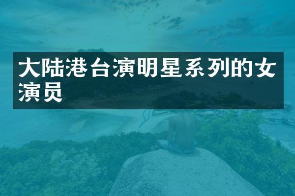 大陆港台演明星系列的女演员