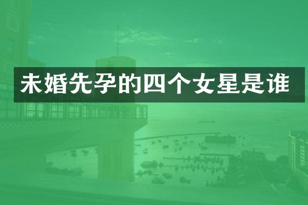 未婚先孕的四个女星是谁