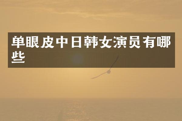 单眼皮中日韩女演员有哪些