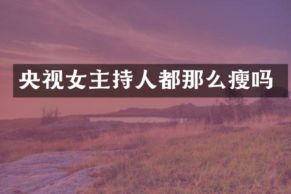 央视女主持人都那么瘦吗