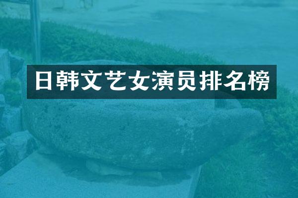 日韩文艺女演员排名榜