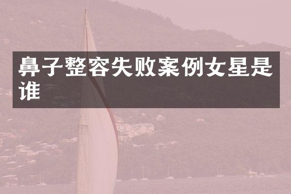 鼻子整容失败案例女星是谁