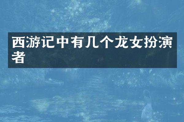 西游记中有几个龙女扮演者