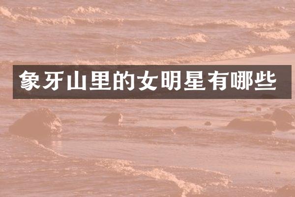 象牙山里的女明星有哪些