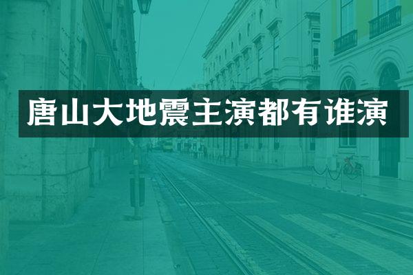 唐山大地震主演都有谁演