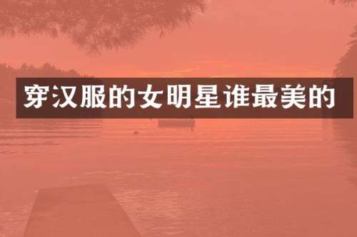 穿汉服的女明星谁最美的