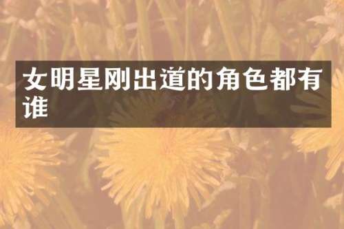 女明星刚出道的角色都有谁