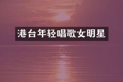 港台年轻唱歌女明星
