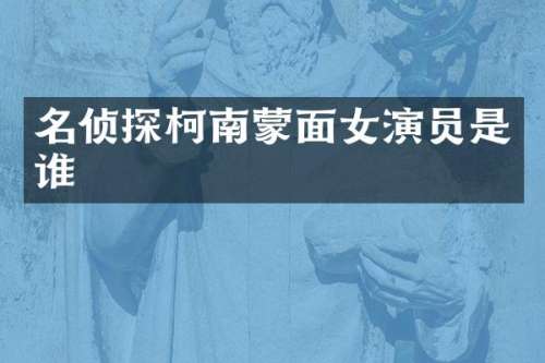 名侦探柯南蒙面女演员是谁