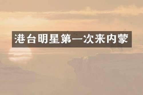港台明星第一次来内蒙