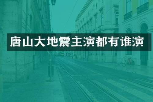 唐山大地震主演都有谁演