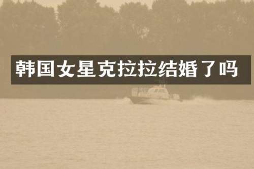 韩国女星克拉拉结婚了吗