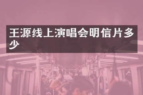 王源线上演唱会明信片多少
