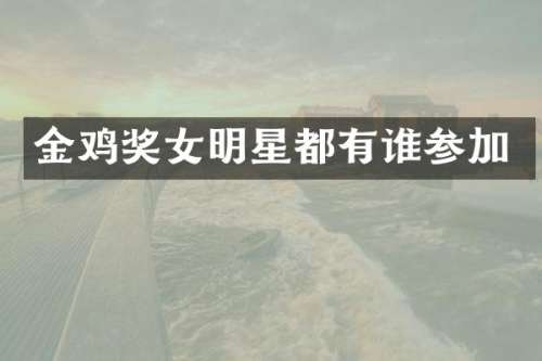 金鸡奖女明星都有谁参加