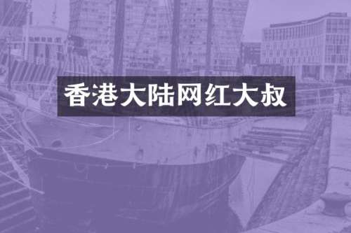 香港大陆网红大叔