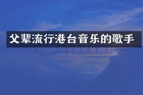 父辈流行港台音乐的歌手