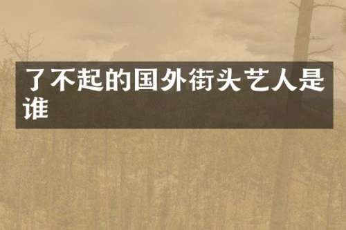 了不起的国外街头艺人是谁