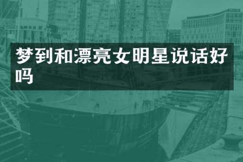 梦到和漂亮女明星说话好吗
