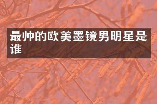 最帅的欧美墨镜男明星是谁