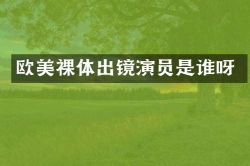欧美裸体出镜演员是谁呀